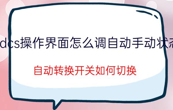 dcs操作界面怎么调自动手动状态 自动转换开关如何切换？